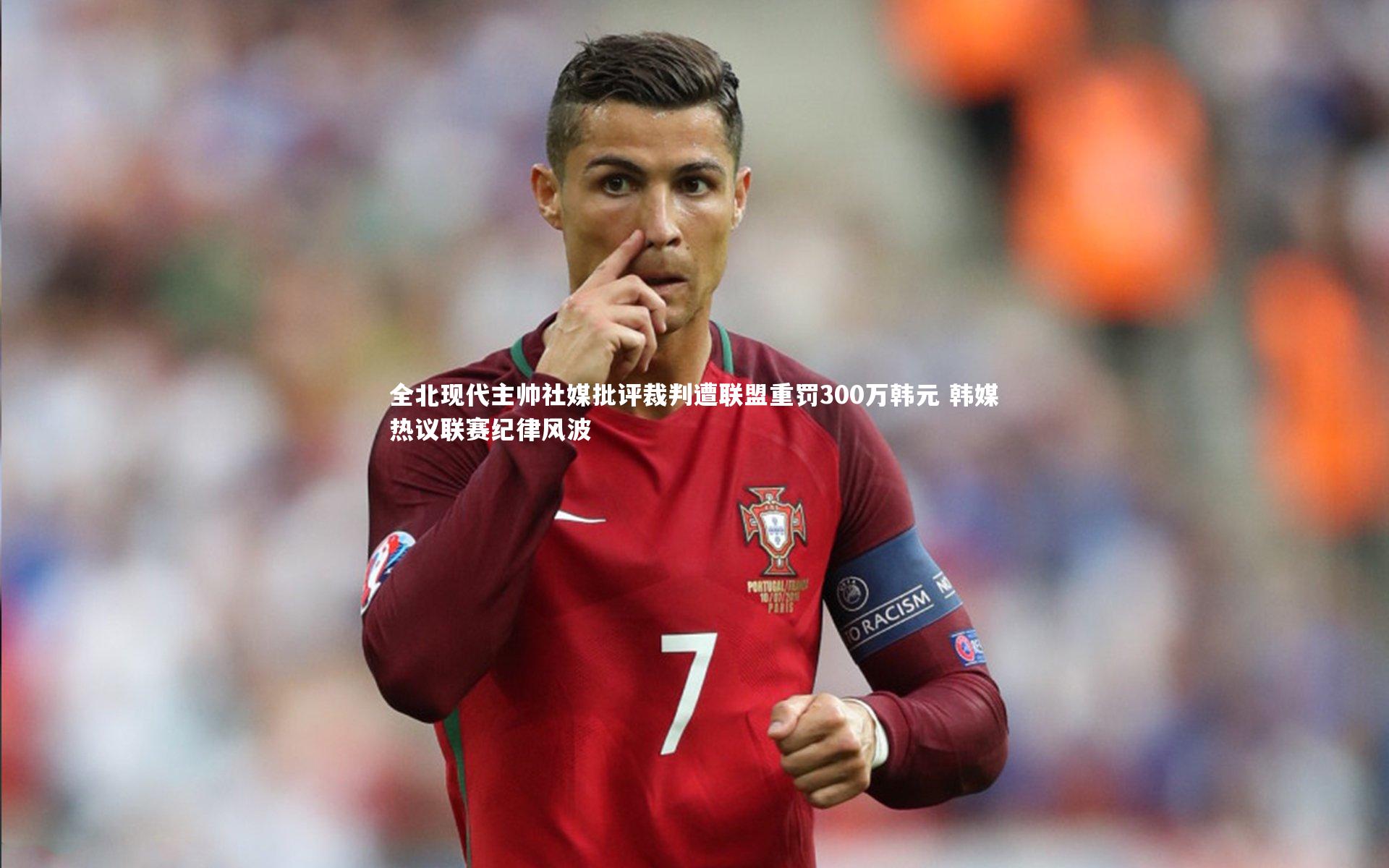 全北现代主帅社媒批评裁判遭联盟重罚300万韩元 韩媒热议联赛纪律风波