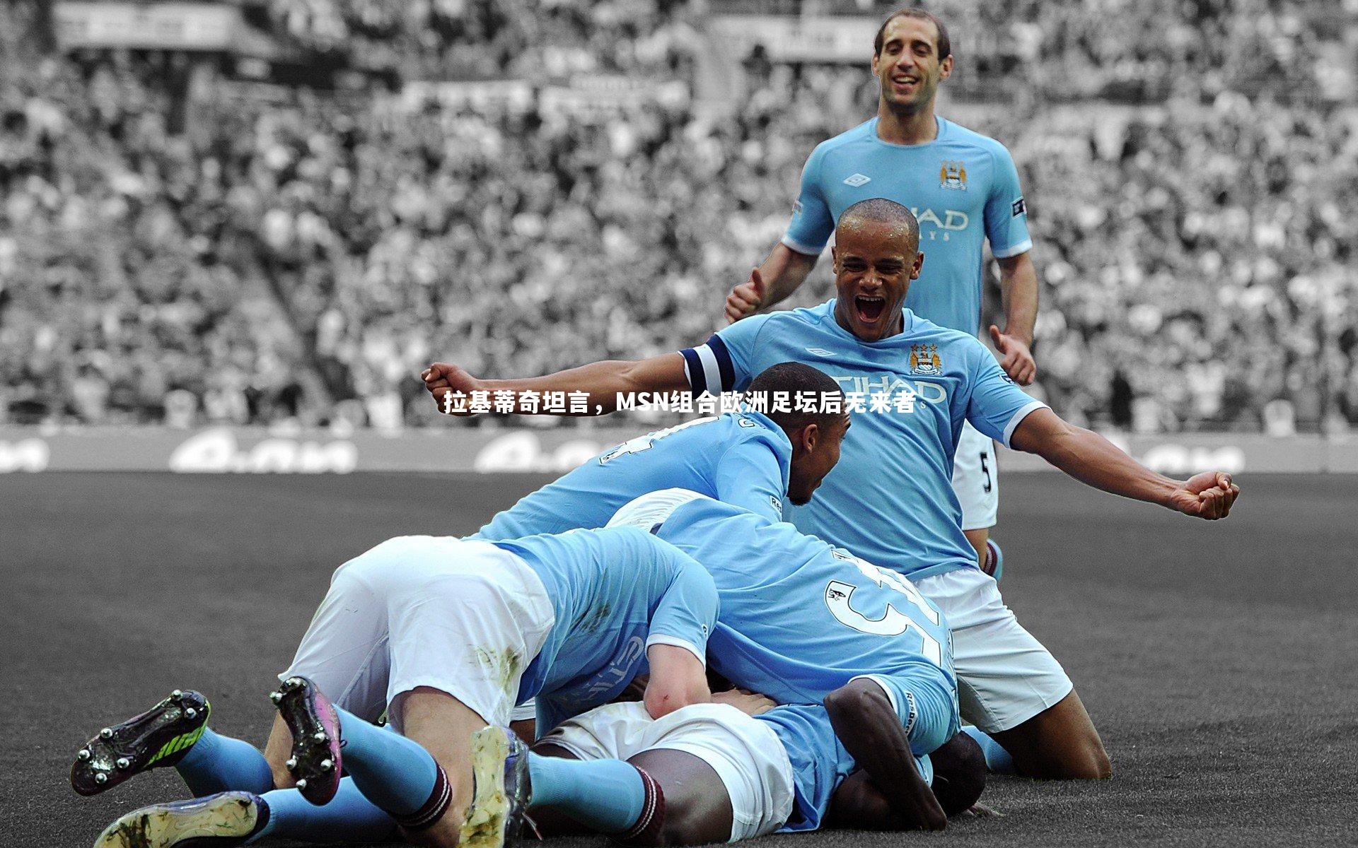 星空体育官网|拉基蒂奇坦言，MSN组合欧洲足坛后无来者
