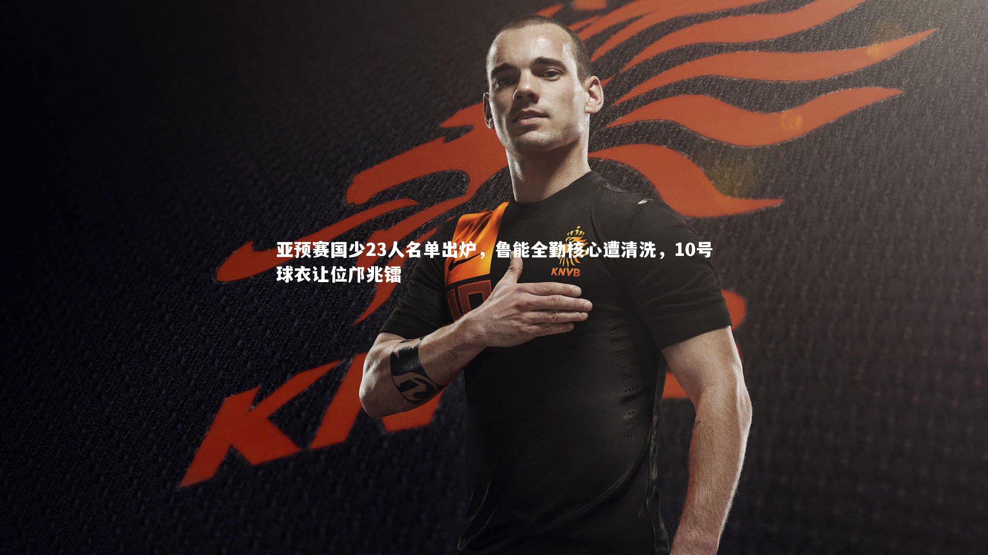 星空-亚预赛国少23人名单出炉，鲁能全勤核心遭清洗，10号球衣让位邝兆镭