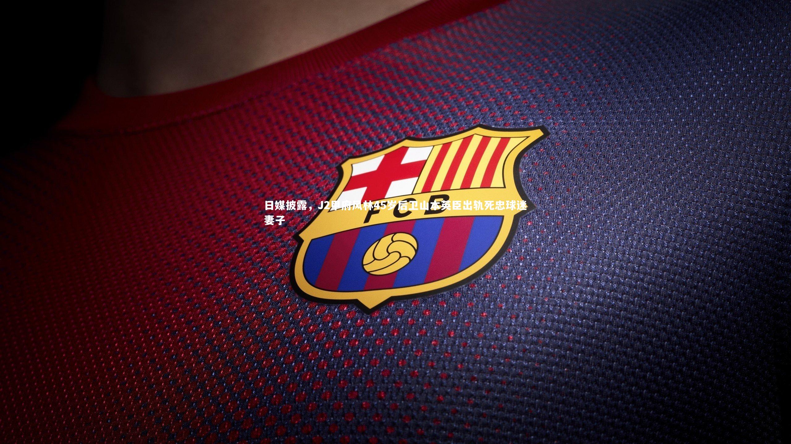 日媒披露，J2甲府风林45岁后卫山本英臣出轨死忠球迷妻子