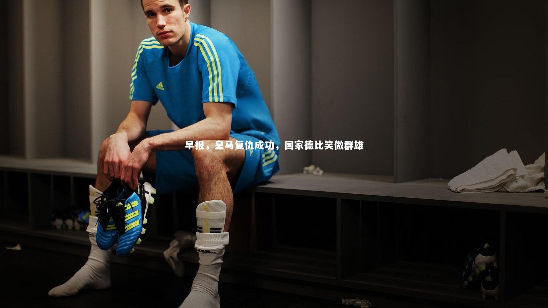 早报，皇马复仇成功，国家德比笑傲群雄