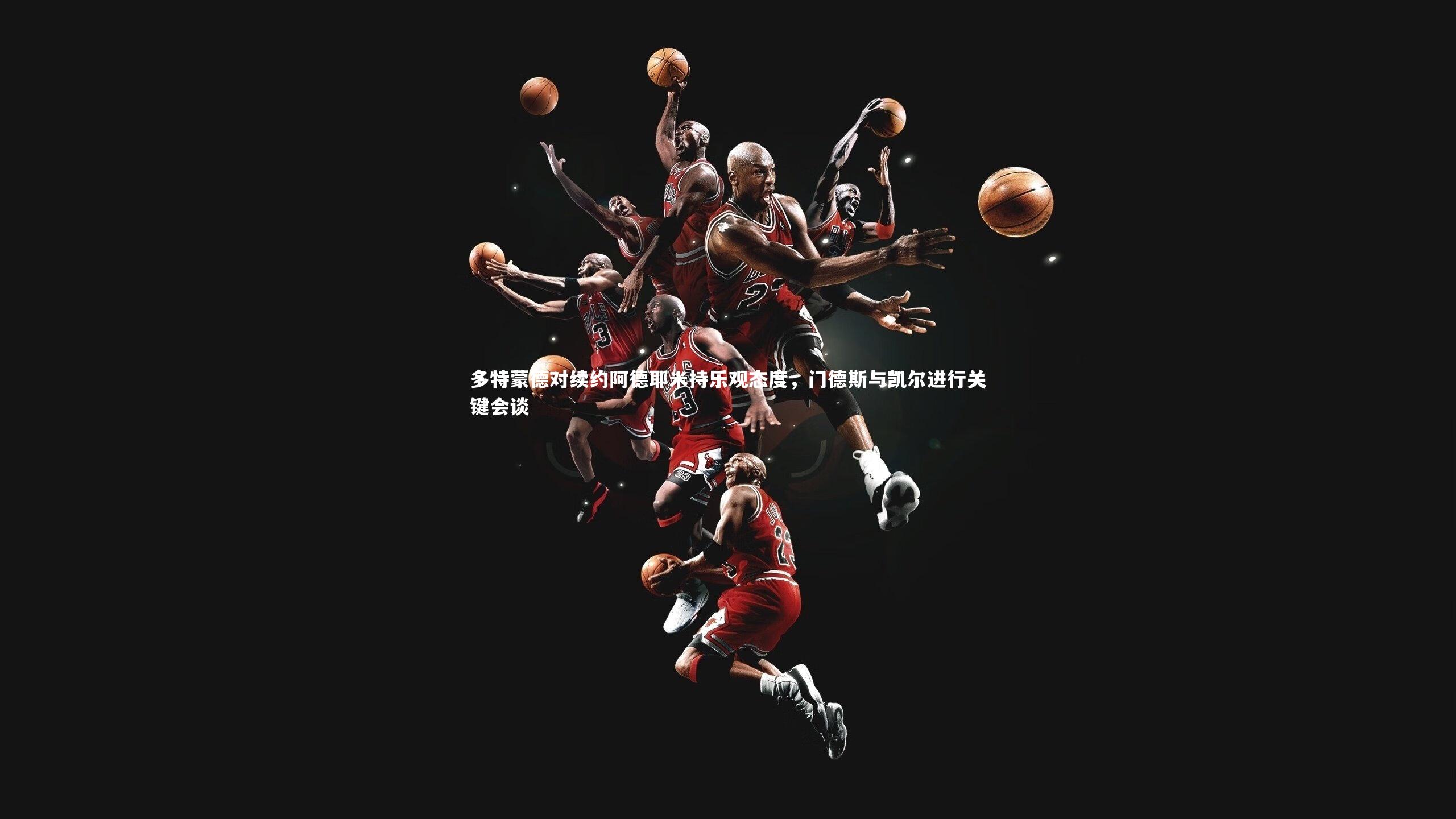 星空体育官网_多特蒙德对续约阿德耶米持乐观态度，门德斯与凯尔进行关键会谈