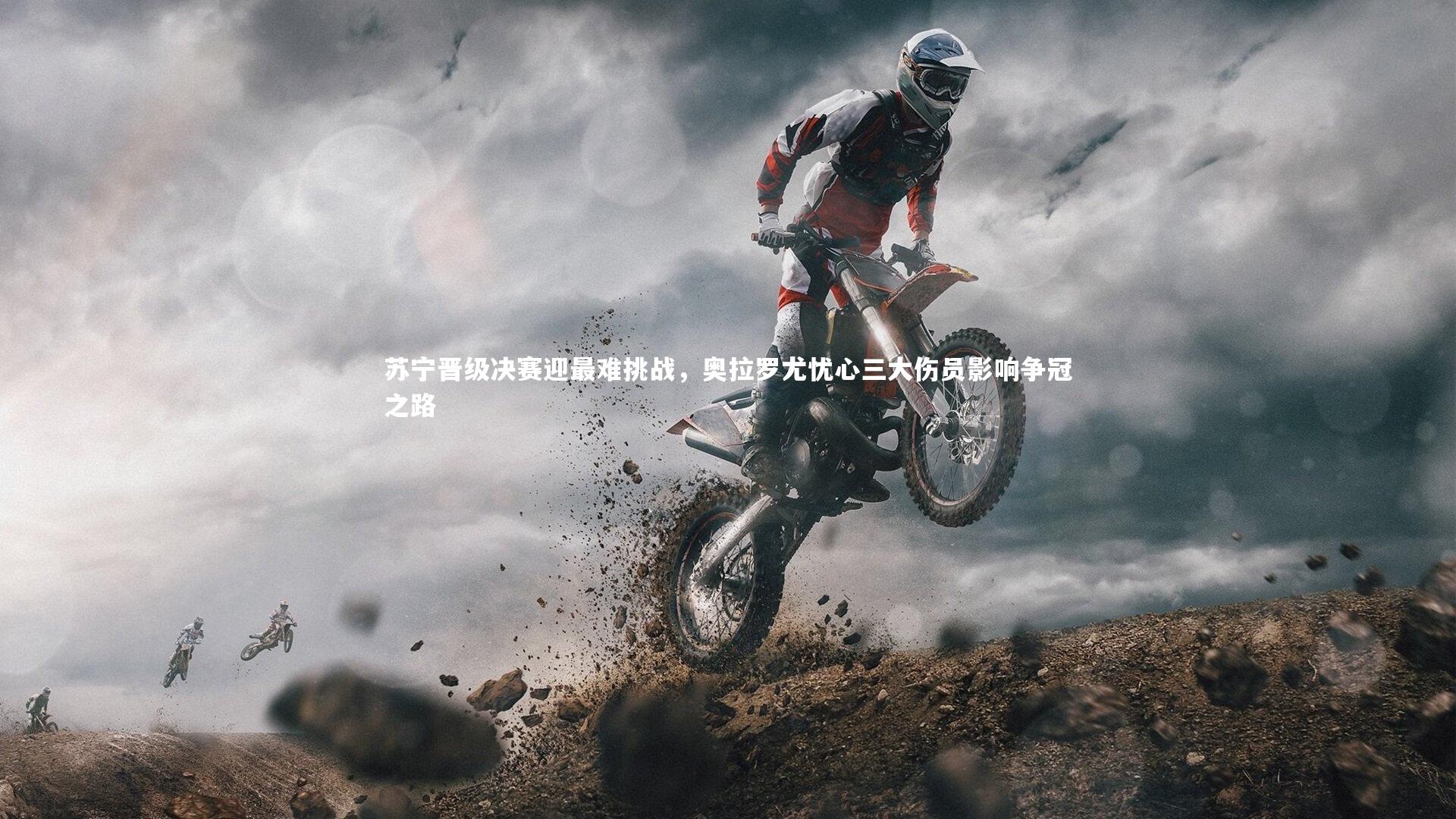 苏宁晋级决赛迎最难挑战，奥拉罗尤忧心三大伤员影响争冠之路