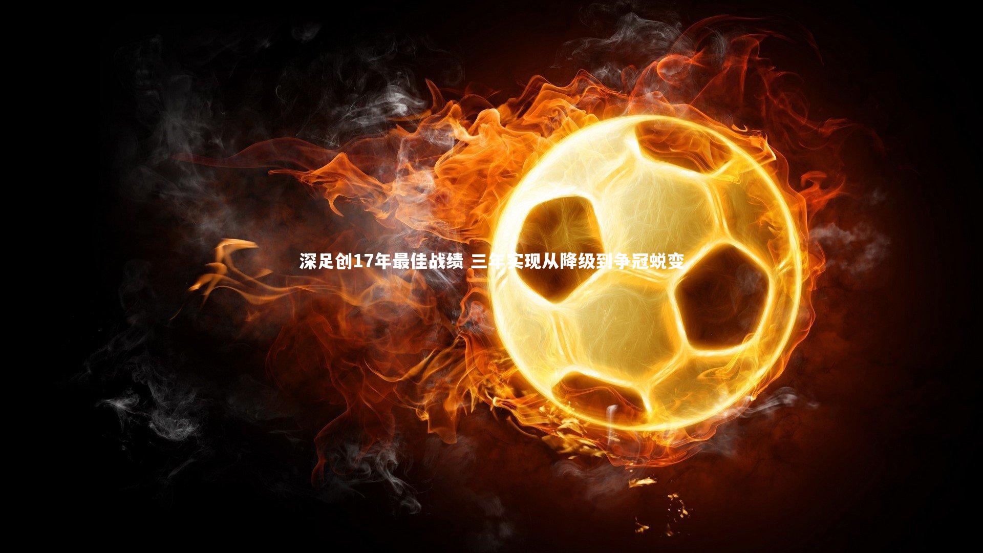 星空体育官网：深足创17年最佳战绩 三年实现从降级到争冠蜕变